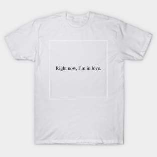 Right now, I'm in love. T-Shirt